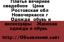 Платье вечернее, свадебное › Цена ­ 4 000 - Ростовская обл., Новочеркасск г. Одежда, обувь и аксессуары » Женская одежда и обувь   